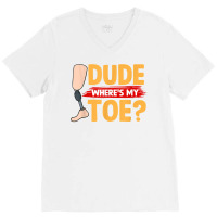 Dude Where's My Toe   Leg Prosthetic T Shirt V-neck Tee | Artistshot