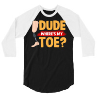 Dude Where's My Toe   Leg Prosthetic T Shirt 3/4 Sleeve Shirt | Artistshot