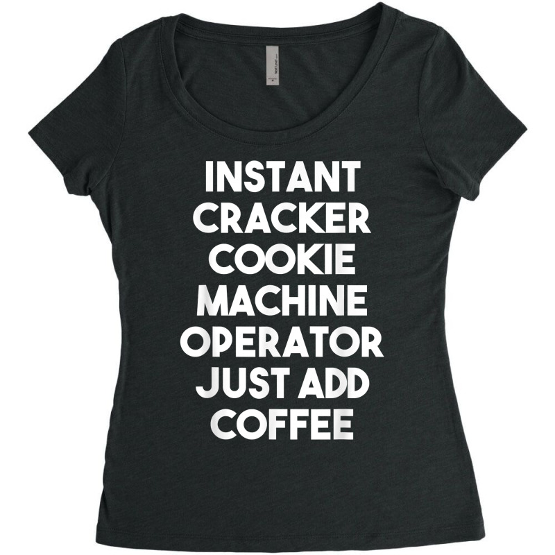 Instant Cracker Cookie Machine Operator Just Add Coffee T Shirt Women's Triblend Scoop T-shirt by peersodshamiw8 | Artistshot