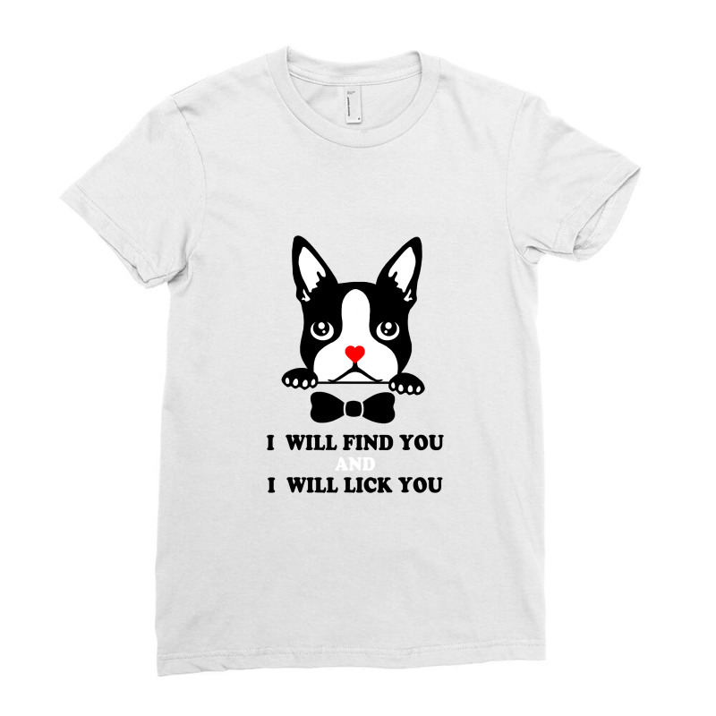 Boston Terrier Shirt   I Will Find You And I Will Lick You T Shirt Ladies Fitted T-Shirt by James_Lane | Artistshot