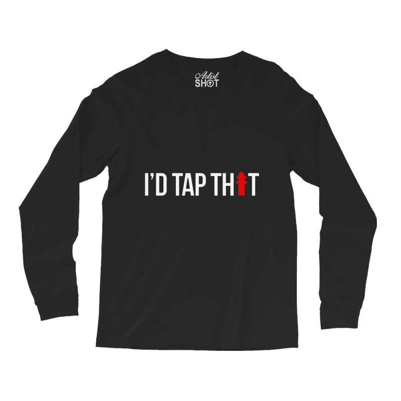 I'd Tap That Firefighter Funny Long Sleeve Shirts | Artistshot