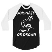 Dominate Or Drown T Shirt  Funny Water Polo Theme Tee 3/4 Sleeve Shirt | Artistshot