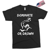 Dominate Or Drown T Shirt  Funny Water Polo Theme Tee Exclusive T-shirt | Artistshot