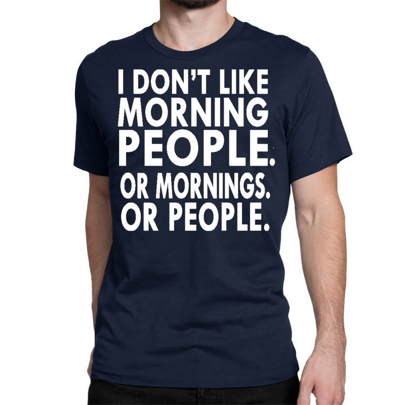 I Don't Like Morning People. Or Mornings. Or People. Classic T-shirt by IsmaNurmal4 | Artistshot