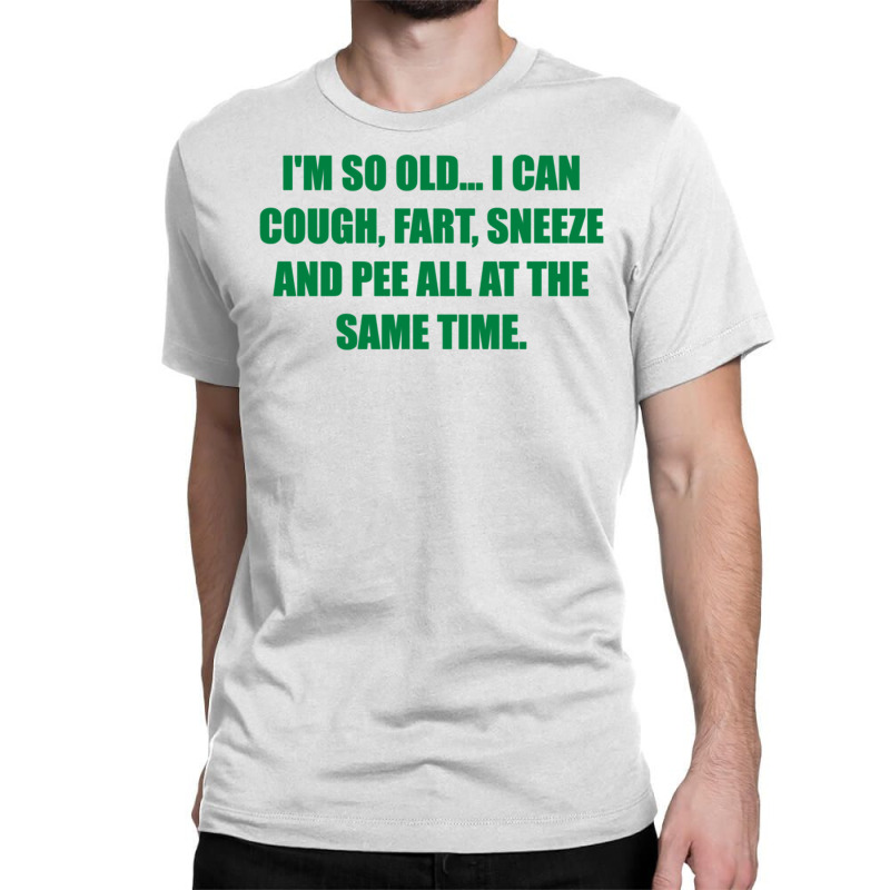 I'm So Old... I Can Cough, Fart, Sneeze And Pee All At The Same Time Classic T-shirt by Meid4_art | Artistshot