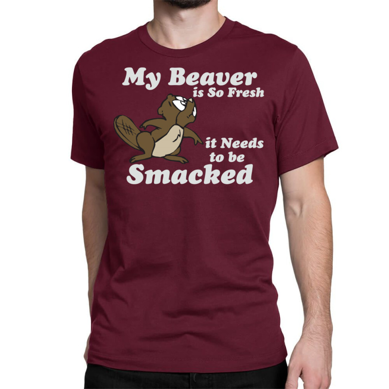 My Beaver Is So Fresh It Needs To Be Smacked Classic T-shirt | Artistshot