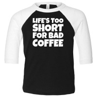 Life Too Short For Bad Coffee Toddler 3/4 Sleeve Tee | Artistshot