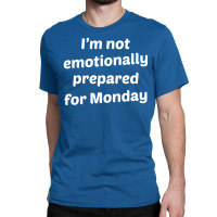 I'm Not Emotionally Prepared For Monday Classic T-shirt | Artistshot