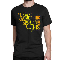 I Want Something Just Like This Classic T-shirt | Artistshot