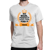 No Man Is Perfect Except Those Born In 1943 Classic T-shirt | Artistshot