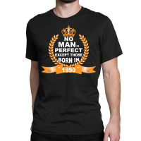 No Man Is Perfect Except Those Born In 1950 Classic T-shirt | Artistshot