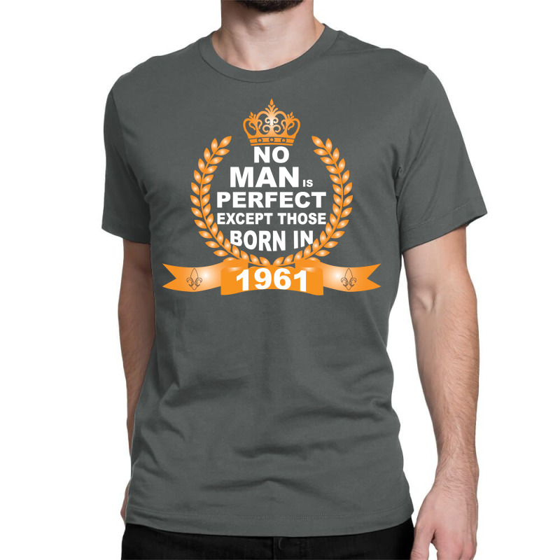 No Man Is Perfect Except Those Born In 1961 Classic T-shirt | Artistshot