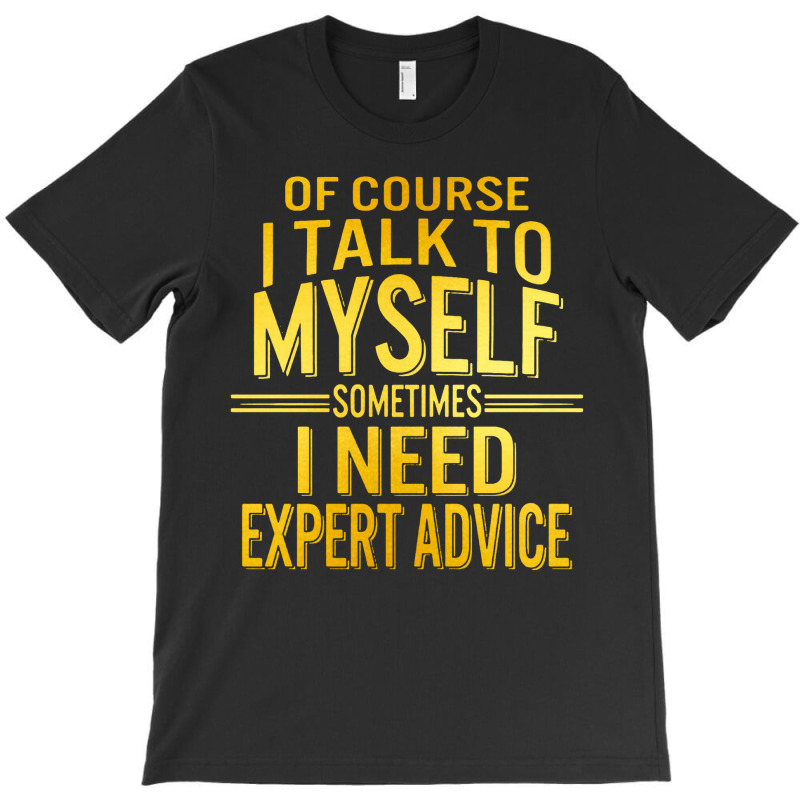 Of Course I Talk To Myself Sometimes I Need T-shirt | Artistshot