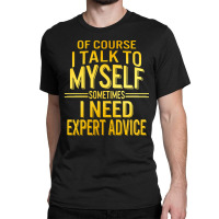 Of Course I Talk To Myself Sometimes I Need Classic T-shirt | Artistshot