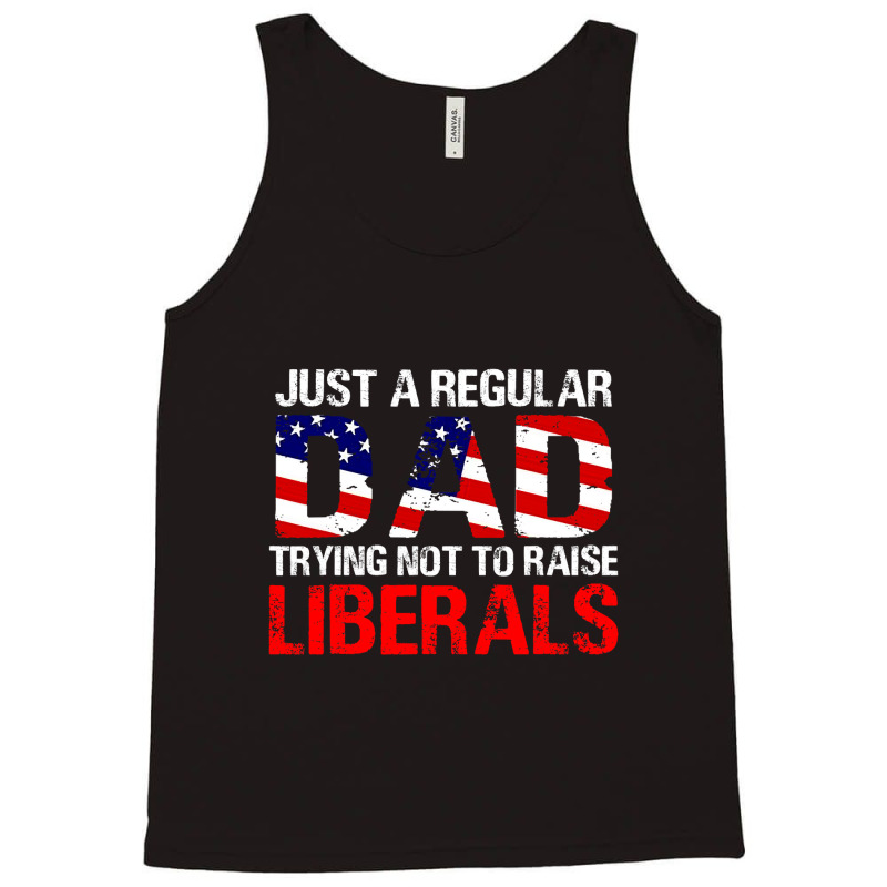 Fathers Day  Just A Regular Dad Trying Not To Raise Liberals T Shirt Tank Top | Artistshot