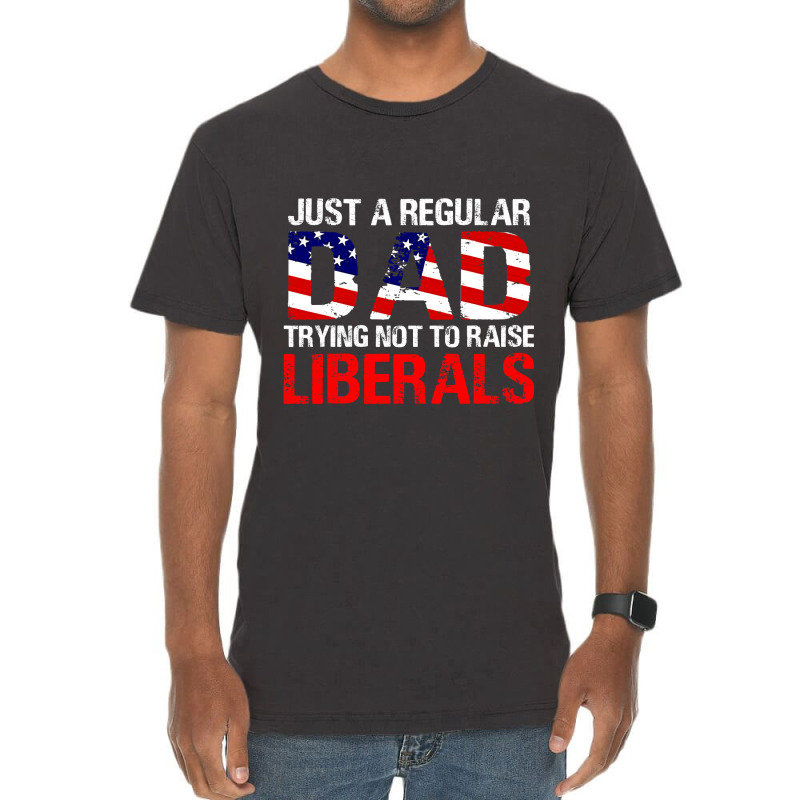 Fathers Day  Just A Regular Dad Trying Not To Raise Liberals T Shirt Vintage T-shirt | Artistshot