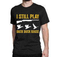 I Still Play   Funny Tshirt For Duck And Goose Hunters Classic T-shirt | Artistshot