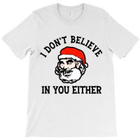 I Dont Believe In You Too Funny Christmas Santa T-shirt | Artistshot