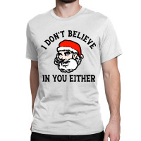 I Dont Believe In You Too Funny Christmas Santa Classic T-shirt | Artistshot