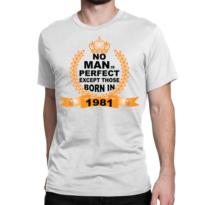 No Man Is Perfect Except Those Born In 1981 Classic T-shirt | Artistshot