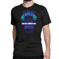 Love My Dad But He Loves Me More Classic T-shirt | Artistshot