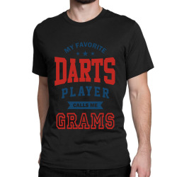 My favorite Darts Player calls me GRAMS Classic T-shirt | Artistshot