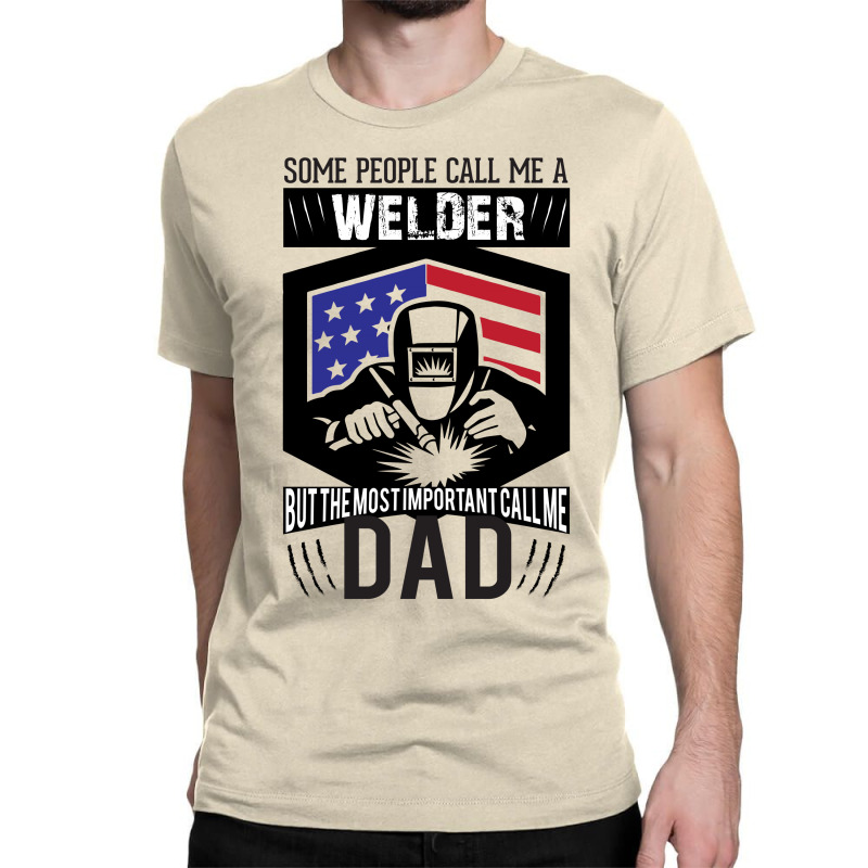 Some People Call Me Welder But The Most Important Call Me Dad Classic T-shirt by designbycommodus | Artistshot