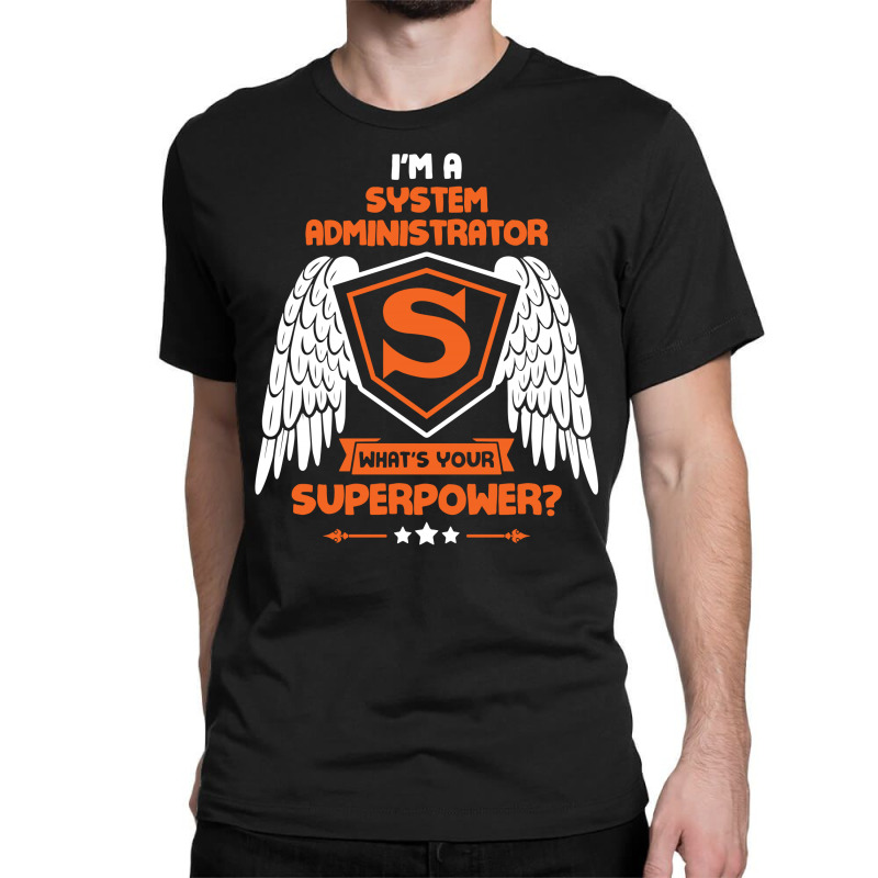 I'm A System Administrator What's Your Superpower ? Classic T-shirt by tshiart | Artistshot