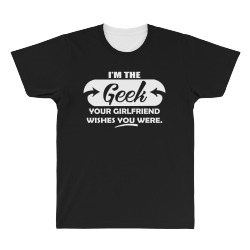 i'm the geek your girlfriend wishes you were All Over Men's T-shirt | Artistshot