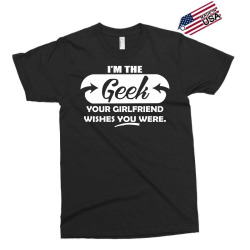 i'm the geek your girlfriend wishes you were Exclusive T-shirt | Artistshot