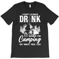 I Don't Always Drink When I'm Camping T Shirt T-shirt | Artistshot