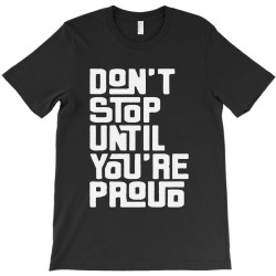 dont stop until youre pround T-Shirt | Artistshot