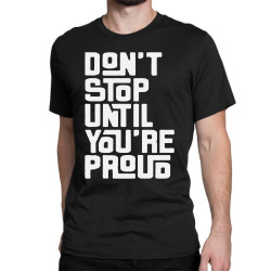 dont stop until youre pround Classic T-shirt | Artistshot