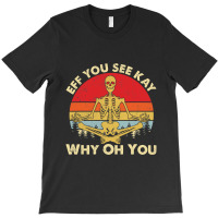 Eff You See Kay Why Oh U Skeleton Yoga Funny Costume Gifts T Shirt Cop T-shirt | Artistshot