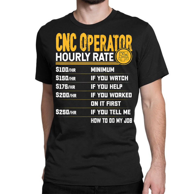 Cnc Operator Hourly Rate Cnc Machinist Machine Operator T Shirt Classic T-shirt | Artistshot