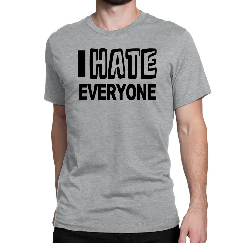 Custom Funny T Shirt I Hate Everyone Rude Tee Offensive Shirt Classic T- shirt By Mdk Art - Artistshot