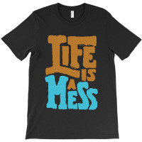 Life Is A Mess T-shirt | Artistshot