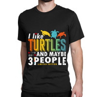 Funny Sea Turtle Sayings I Like Turtles And Maybe 3 People Premium T S Classic T-shirt | Artistshot