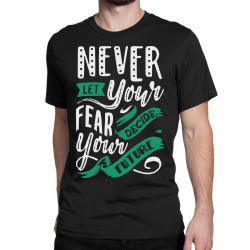 never let your fear decide your future Classic T-shirt | Artistshot