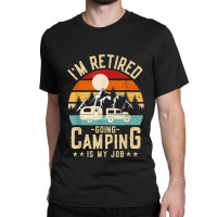 Vintage Caravan Trailer I'm Retired Going Camping Is My Job T Shirt Classic T-shirt | Artistshot