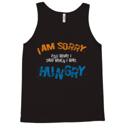 i'am sorry for what i said when i was hungry Tank Top | Artistshot
