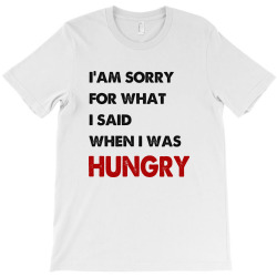 i'am sorry for what i said when i was hungry guys T-Shirt | Artistshot
