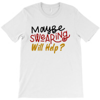 Maybe Swearing Will Help T-shirt | Artistshot