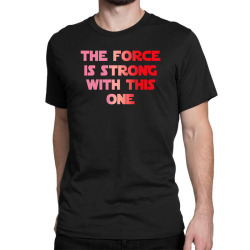 the force is strong with this one Classic T-shirt | Artistshot