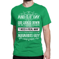 And 8th Day God Look Down So God Made A Aquarius Guy Classic T-shirt | Artistshot