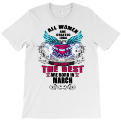 all women are created equal but only the best are born in march T-Shirt | Artistshot