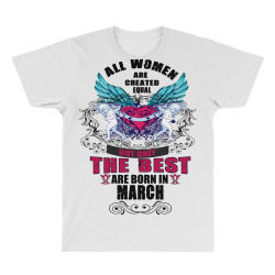 all women are created equal but only the best are born in march All Over Men's T-shirt | Artistshot