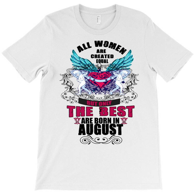 All Women Are Created Equal But Only The Best Are Born In August T-shirt | Artistshot