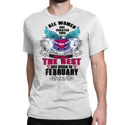 All Women Are Created Equal But Only The Best Are Born In February Classic T-shirt | Artistshot