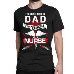 the best kind of dad raises a nurse Classic T-shirt | Artistshot